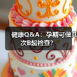 健康Q&A:孕期可做几次B超检查?(图4) 健康Q&A:孕期可做几次B超检查?(图4)