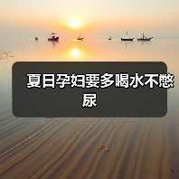 夏日孕妇要多喝水不憋尿(图2) 夏日孕妇要多喝水不憋尿(图2)