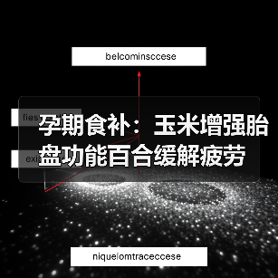 孕期食补:玉米增强胎盘功能百合缓解疲劳(图2) 孕期食补:玉米增强胎盘功能百合缓解疲劳(图2)