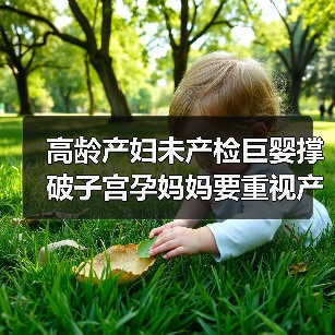 高龄产妇未产检巨婴撑破子宫孕妈妈要重视产检(图1) 高龄产妇未产检巨婴撑破子宫孕妈妈要重视产检(图1)